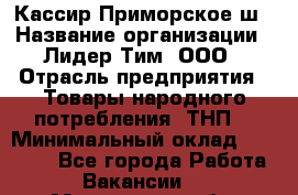 Кассир Приморское ш › Название организации ­ Лидер Тим, ООО › Отрасль предприятия ­ Товары народного потребления (ТНП) › Минимальный оклад ­ 25 000 - Все города Работа » Вакансии   . Московская обл.,Климовск г.